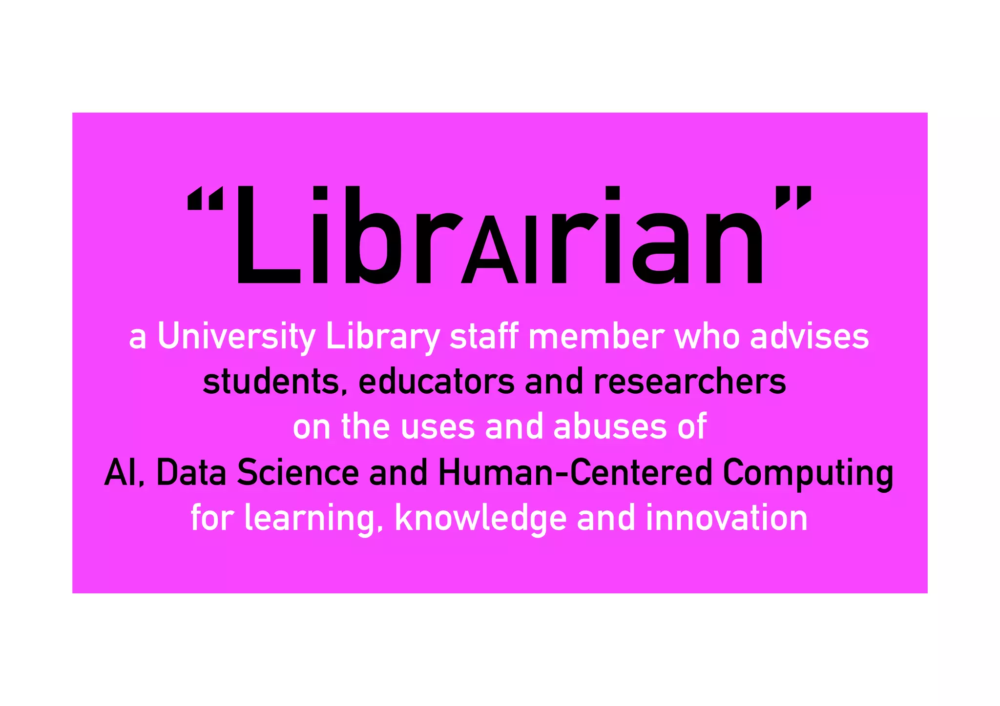“LibrAIrian”a University Library staff member who advises
students, educators and researchers
on the uses and abuses of
AI, Data Science and Human-Centered Computing
for learning, knowledge and innovation
 