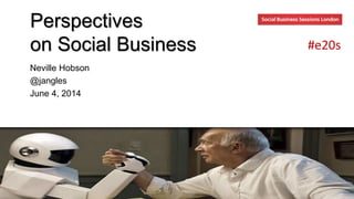 Perspectives
on Social Business
Neville Hobson
@jangles
June 4, 2014
#e20s
 