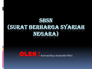 SBSN
(SURAT BERHARGA SYARIAH
NEGARA)
Oleh :Achmad Boys Awaluddin Rifa’i
 