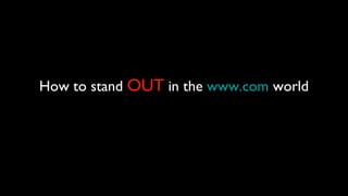 How to stand  OUT  in the  www.com  world 