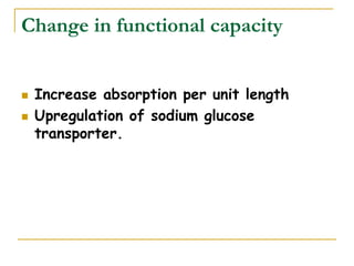 Change in functional capacity
 Increase absorption per unit length
 Upregulation of sodium glucose
transporter.
 