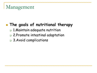 Management
 The goals of nutritional therapy
 1.Maintain adequate nutrition
 2.Promote intestinal adaptation
 3.Avoid complications
 