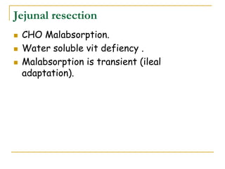 Jejunal resection
 CHO Malabsorption.
 Water soluble vit defiency .
 Malabsorption is transient (ileal
adaptation).
 