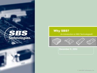 © 2004 SBS Technologies, Inc.
Why SBS?
An Introduction to SBS Technologies®
December 8, 2004
 