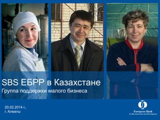 SBS ЕБРР в Казахстане
Группа поддержки малого бизнеса
20.02.2014 г.,
г. Алматы

 