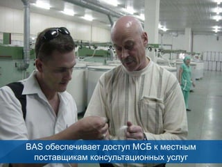 BAS обеспечивает доступ МСБ к местным
поставщикам консультационных услуг
10

 