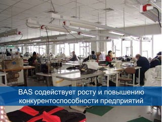 BAS содействует росту и повышению
конкурентоспособности предприятий
24

 
