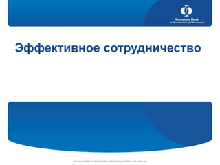 Эффективное сотрудничество

© European Bank for Reconstruction and Development 2013 | www.ebrd.com

 