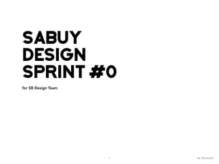 Sabuy
Design
Sprint #0
for SB Design Team
1 By @kaminph
 