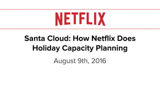Netflix Confidential
Santa Cloud: How Netflix Does
Holiday Capacity Planning
August 9th, 2016
 