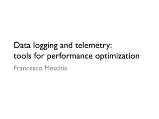 Data logging and telemetry: 
tools for performance optimization	

Francesco Meschia	

 