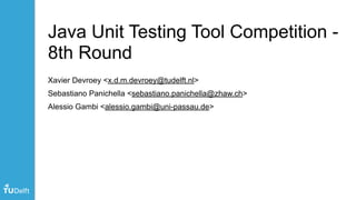 Java Unit Testing Tool Competition -
8th Round
Xavier Devroey <x.d.m.devroey@tudelft.nl>
Sebastiano Panichella <sebastiano.panichella@zhaw.ch>
Alessio Gambi <alessio.gambi@uni-passau.de>
 