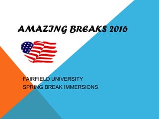 AMAZING BREAKS 2016
FAIRFIELD UNIVERSITY
SPRING BREAK IMMERSIONS
 