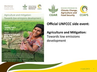 14 June 2013
	
  
Oﬃcial	
  UNFCCC	
  side	
  event:	
  	
  
	
  
Agriculture	
  and	
  Mi8ga8on:	
  
Towards	
  low	
  emissions	
  
development	
  
	
  
	
  
	
  
	
  
	
  
	
  
	
  
 