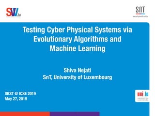 .lusoftware veriﬁcation & validation
VVS
Testing Cyber Physical Systems via
Evolutionary Algorithms and  
Machine Learning
Shiva Nejati
SnT, University of Luxembourg
SBST @ ICSE 2019
May 27, 2019
!1
 