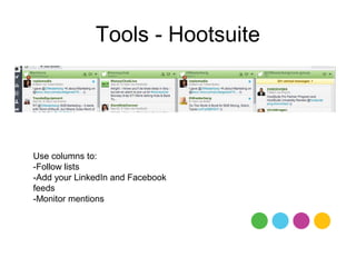 Tools - Hootsuite




Use columns to:
-Follow lists
-Add your LinkedIn and Facebook
feeds
-Monitor mentions
 