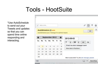 Tools - HootSuite
*Use AutoSchedule
to send out your
Tweets and updates
so that you can
spend time online
responding and
interacting.
 