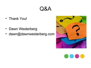 Q&A
• Thank You!

• Dawn Westerberg
• dawn@dawnwesterberg.com
 