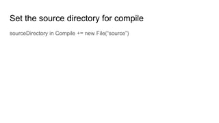 Set the source directory for compile
sourceDirectory in Compile += new File(“source”)
 