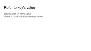 Refer to key’s value
organization := name.value
name := baseDirectory.value.getName
 