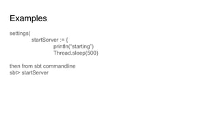 Examples
settings(
startServer := {
println(“starting”)
Thread.sleep(500)
then from sbt commandline
sbt> startServer
 