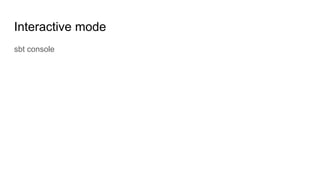 Interactive mode
sbt console
 