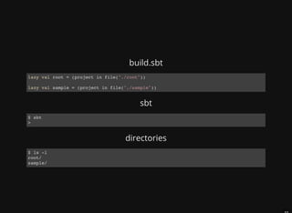 build.sbt
lazy val root = (project in file("./root"))
lazy val sample = (project in file("./sample"))
sbt
$ sbt
>
directories
$ ls -l
root/
sample/
 