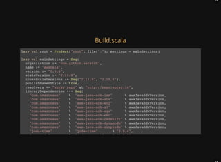 14
Build.scala
lazy val root = Project("root", file("."), settings = mainSettings)
lazy val mainSettings = Seq(
organization := "com.github.seratch",
name := "awscala",
version := "0.5.6",
scalaVersion := "2.11.8",
crossScalaVersions := Seq("2.11.8", "2.10.6"),
publishMavenStyle := true,
resolvers += "spray repo" at "http://repo.spray.io",
libraryDependencies ++= Seq(
"com.amazonaws" % "aws-java-sdk-iam" % awsJavaSdkVersion,
"com.amazonaws" % "aws-java-sdk-sts" % awsJavaSdkVersion,
"com.amazonaws" % "aws-java-sdk-ec2" % awsJavaSdkVersion,
"com.amazonaws" % "aws-java-sdk-s3" % awsJavaSdkVersion,
"com.amazonaws" % "aws-java-sdk-sqs" % awsJavaSdkVersion,
"com.amazonaws" % "aws-java-sdk-emr" % awsJavaSdkVersion,
"com.amazonaws" % "aws-java-sdk-redshift" % awsJavaSdkVersion,
"com.amazonaws" % "aws-java-sdk-dynamodb" % awsJavaSdkVersion,
"com.amazonaws" % "aws-java-sdk-simpledb" % awsJavaSdkVersion,
"joda-time" % "joda-time" % "2.9.4",
"org.joda" % "joda-convert" % "1.8.1",
 