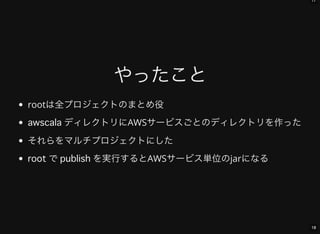 17
18
やったこと
rootは全プロジェクトのまとめ役
ディレクトリにAWSサービスごとのディレクトリを作った
それらをマルチプロジェクトにした
で を実行するとAWSサービス単位のjarになる
 