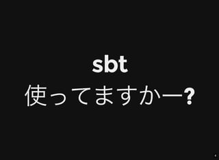 4
sbt
使ってますかー?
 