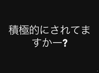 6
積極的にされてま
すかー?
 