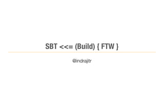 SBT <<= (Build) { FTW }
        @indrajitr
 
