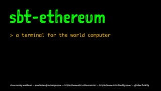 sbt-ethereum
> a terminal for the world computer
steve randy waldman — swaldman@mchange.com — https://www.sbt-ethereum.io/ — https://www.interfluidity.com/ — @interfluidity
 