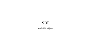sbt
And all that jazz
 
