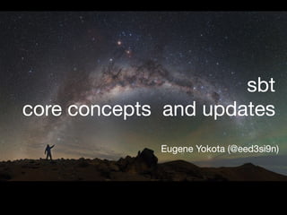 sbt

core concepts and updates
Eugene Yokota (@eed3si9n)
 
