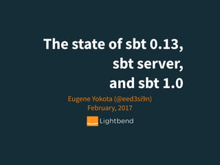 The state of sbt 0.13,
sbt server,
and sbt 1.0
Eugene Yokota (@eed3si9n) 
February, 2017
 
