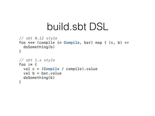 build.sbt DSL
foo := {
val c = (Compile / compile).value
val b = bar.value
doSomething(b)
}
Compile / compile bar
foo
"hap...