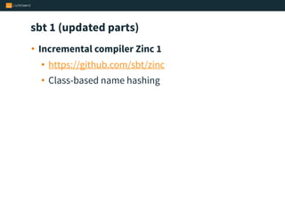 sbt 1 (updated parts)
• Incremental compiler Zinc 1
• https://github.com/sbt/zinc
• Class-based name hashing
 