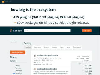 how big is the ecosystem
• 455 plugins (341 0.13 plugins; 224 1.0 plugins)
• 600+ packages on Bintray sbt/sbt-plugin-releases
 