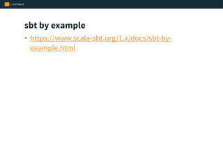 sbt by example
• https://www.scala-sbt.org/1.x/docs/sbt-by-
example.html
 