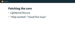 Patching the core
• Lightbend Discuss
• "Help wanted", "Good first issue"
 