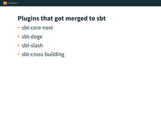 Plugins that got merged to sbt
• sbt-core-next
• sbt-doge
• sbt-slash
• sbt-cross-building
 