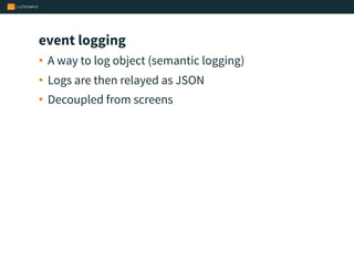 event logging
• A way to log object (semantic logging)
• Logs are then relayed as JSON
• Decoupled from screens
 