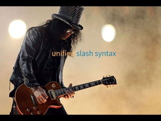 unified slash syntax
 