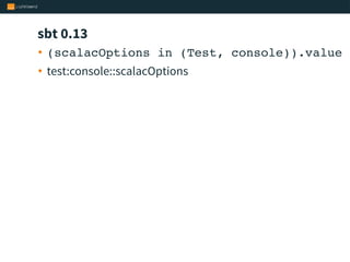 sbt 0.13
• (scalacOptions in (Test, console)).value
• test:console::scalacOptions
 