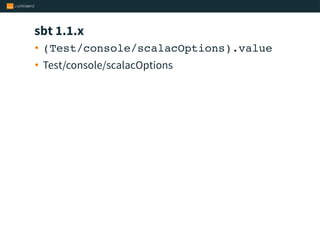 sbt 1.1.x
• (Test/console/scalacOptions).value
• Test/console/scalacOptions
 