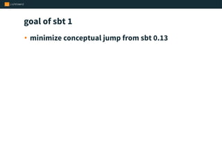 goal of sbt 1
• minimize conceptual jump from sbt 0.13
 