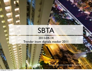 SBTA
                                       2011-04-14
                            Trender inom digitala medier 2011




                                              http://www.ﬂickr.com/photos/adforce1/4160063489/sizes/o/in/photostream/



torsdag den 14 april 2011
 
