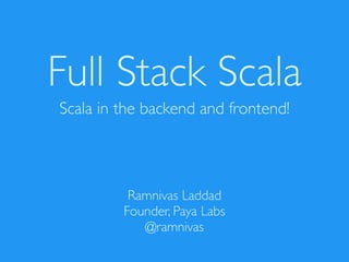 Full Stack Scala
Scala in the backend and frontend!
Ramnivas Laddad
Founder, Paya Labs
@ramnivas
 