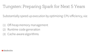 Tungsten: Preparing Spark for Next 5 Years
Substantially speed up execution by optimizing CPU efficiency, via:
(1) Off-hea...